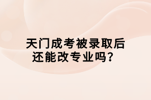 天門成考被錄取后還能改專業(yè)嗎？