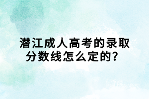 潛江成人高考的錄取分?jǐn)?shù)線怎么定的？