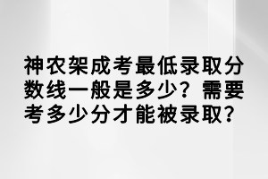 神農(nóng)架成考最低錄取分?jǐn)?shù)線一般是多少？需要考多少分才能被錄??？