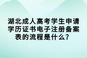 湖北成人高考學生申請學歷證書電子注冊備案表的流程是什么？