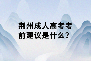 荊州成人高考考前建議是什么？