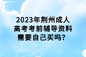 2023年荊州成人高考考前輔導(dǎo)資料需要自己買嗎？