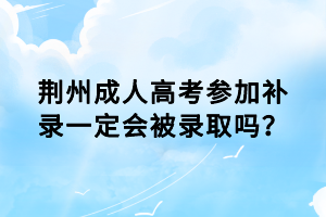 荊州成人高考參加補錄一定會被錄取嗎？