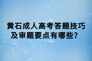 黃石成人高考答題技巧及審題要點(diǎn)有哪些？