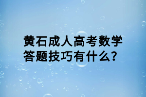 黃石成人高考數(shù)學(xué)答題技巧有什么？