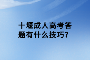 十堰成人高考答題有什么技巧？