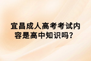 宜昌成人高考考試內容是高中知識嗎？