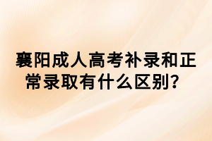 襄陽成人高考補(bǔ)錄和正常錄取有什么區(qū)別？