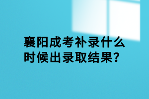 襄陽成考補錄什么時候出錄取結果？