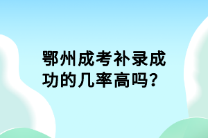 鄂州成考補錄成功的幾率高嗎？