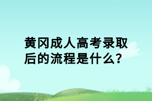黃岡成人高考錄取后的流程是什么？