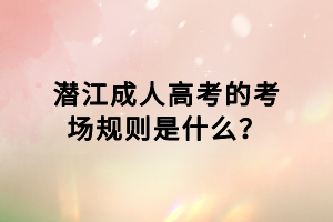 潛江成人高考的考場規(guī)則是什么？