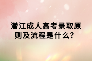潛江成人高考錄取原則及流程是什么？