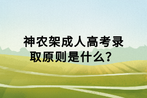 神農(nóng)架成人高考錄取原則是什么？