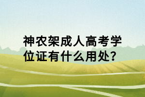 神農(nóng)架成人高考學(xué)位證有什么用處？