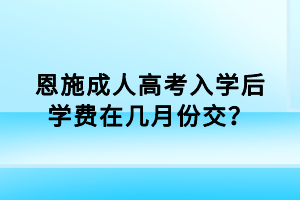 恩施成人高考入學(xué)后學(xué)費(fèi)在幾月份交？