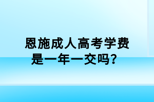 恩施成人高考學費是一年一交嗎？