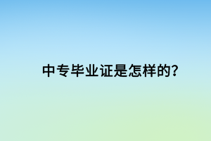 中專畢業(yè)證是怎樣的？