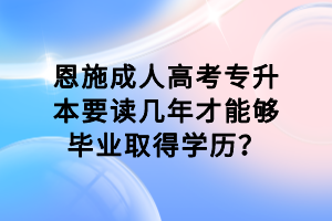 恩施成人高考專升本要讀幾年才能夠畢業(yè)取得學歷？