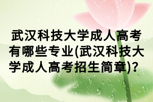 武漢科技大學(xué)成人高考有哪些專業(yè)(武漢科技大學(xué)成人高考招生簡章)？