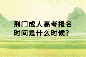 荊門成人高考報名時間是什么時候？