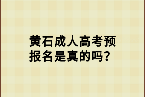 黃石成人高考預(yù)報名是真的嗎？