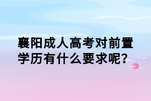 襄陽成人高考對前置學(xué)歷有什么要求呢？