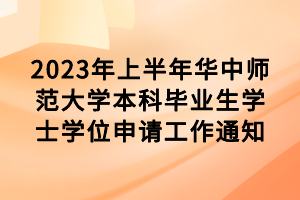 2023年上半年華中師范大學(xué)本科畢業(yè)生學(xué)士學(xué)位申請(qǐng)工作通知