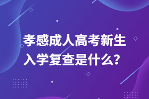 孝感成人高考新生入學(xué)復(fù)查是什么？