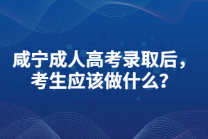 咸寧成人高考錄取后，考生應該做什么？