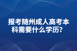 報考隨州成人高考本科需要什么學(xué)歷？