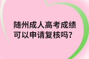 隨州成人高考成績可以申請復(fù)核嗎？