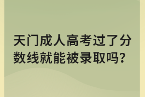 天門成人高考過(guò)了分?jǐn)?shù)線就能被錄取嗎？