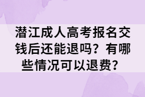 潛江成人高考報(bào)名交錢(qián)后還能退嗎？有哪些情況可以退費(fèi)？