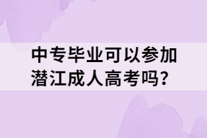 中專(zhuān)畢業(yè)可以參加潛江成人高考嗎？