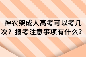 神農(nóng)架成人高考可以考幾次？報(bào)考注意事項(xiàng)有什么？