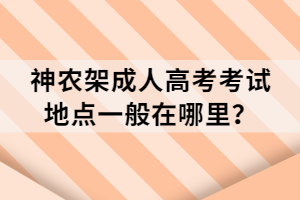 神農(nóng)架成人高考考試地點一般在哪里？