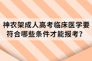 神農(nóng)架成人高考臨床醫(yī)學(xué)要符合哪些條件才能報考？