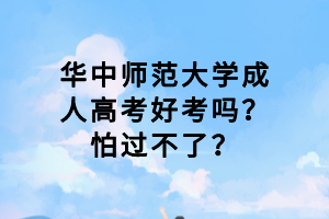 華中師范大學(xué)成人高考好考嗎？怕過不了？