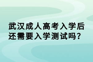 武漢成人高考入學后還需要入學測試嗎？
