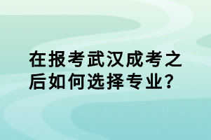 在報考武漢成考之后如何選擇專業(yè)？