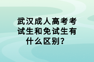 武漢成人高考考試生和免試生有什么區(qū)別？