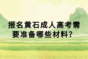 報(bào)名黃石成人高考需要準(zhǔn)備哪些材料？