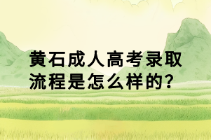 黃石成人高考錄取流程是怎么樣的？