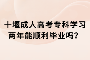 十堰成人高考專科學習兩年能順利畢業(yè)嗎？