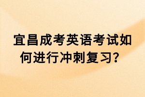 宜昌成考英語考試如何進(jìn)行沖刺復(fù)習(xí)？