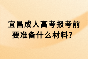 宜昌成人高考報(bào)考前要準(zhǔn)備什么材料？