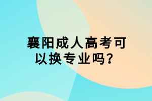 襄陽(yáng)成人高考可以換專業(yè)嗎？