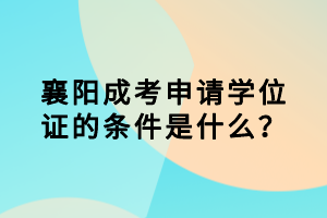 襄陽成考申請學位證的條件是什么？