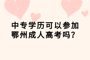 中專學歷可以參加鄂州成人高考嗎？